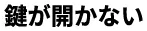 鍵が開かない